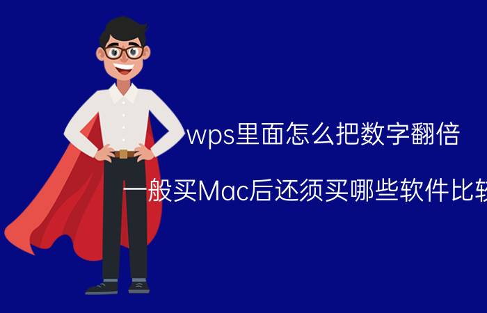 wps里面怎么把数字翻倍 一般买Mac后还须买哪些软件比较好？